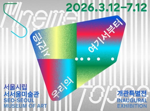 서서울미술관 개관특별전 《우리의 시간은 여기서부터》